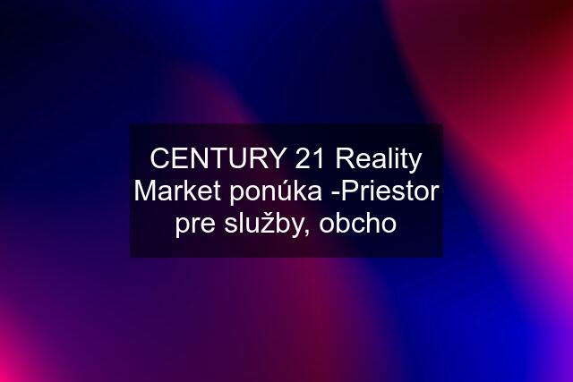 CENTURY 21 Reality Market ponúka -Priestor pre služby, obcho