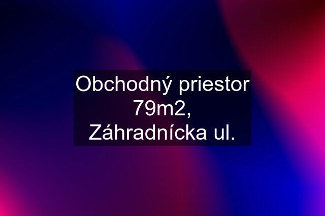 Obchodný priestor 79m2, Záhradnícka ul.