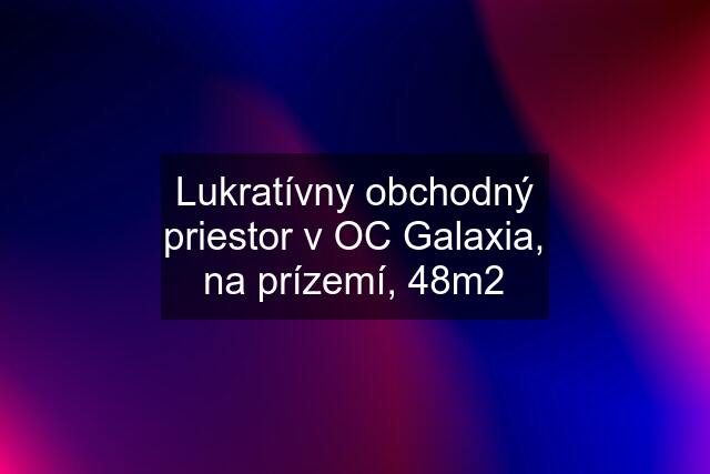 Lukratívny obchodný priestor v OC Galaxia, na prízemí, 48m2