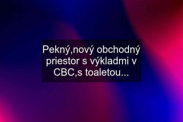 Pekný,nový obchodný priestor s výkladmi v CBC,s toaletou...