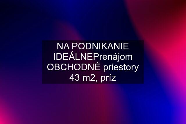 NA PODNIKANIE IDEÁLNEPrenájom OBCHODNÉ priestory 43 m2, príz