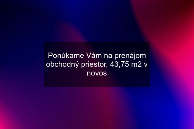 Ponúkame Vám na prenájom obchodný priestor, 43,75 m2 v novos