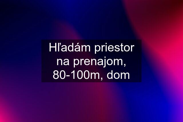 Hľadám priestor na prenajom, 80-100m, dom