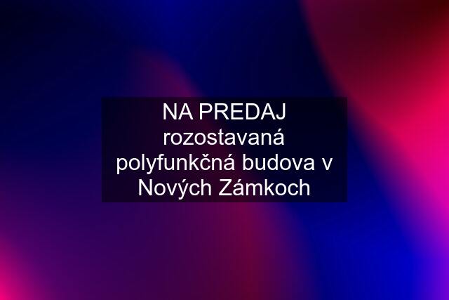 NA PREDAJ rozostavaná polyfunkčná budova v Nových Zámkoch