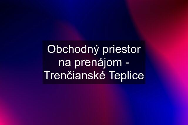 Obchodný priestor na prenájom - Trenčianské Teplice