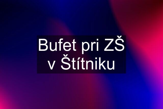 Bufet pri ZŠ v Štítniku