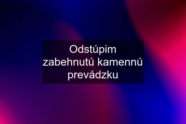 Odstúpim zabehnutú kamennú prevádzku