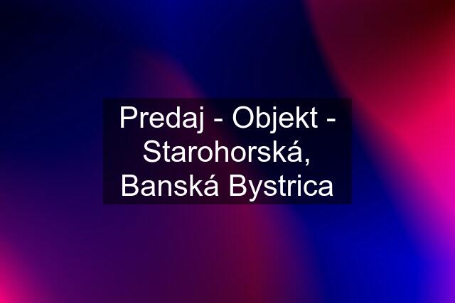 Predaj - Objekt - Starohorská, Banská Bystrica