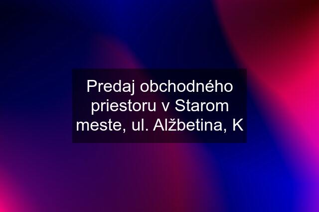 Predaj obchodného priestoru v Starom meste, ul. Alžbetina, K