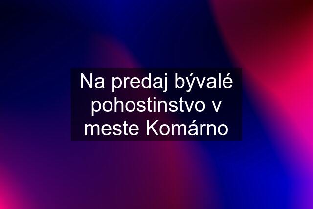 Na predaj bývalé pohostinstvo v meste Komárno