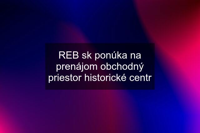 REB sk ponúka na prenájom obchodný priestor historické centr