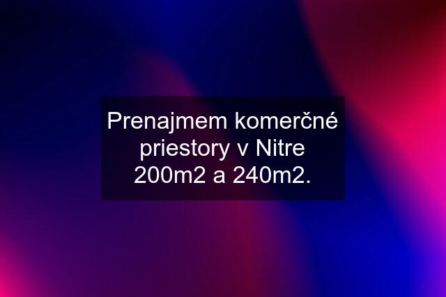 Prenajmem komerčné priestory v Nitre 200m2 a 240m2.