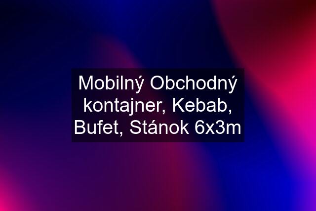 Mobilný Obchodný kontajner, Kebab, Bufet, Stánok 6x3m