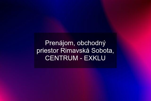 Prenájom, obchodný priestor Rimavská Sobota, CENTRUM - EXKLU