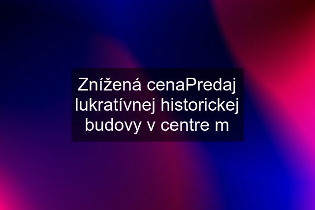 Znížená cenaPredaj lukratívnej historickej budovy v centre m