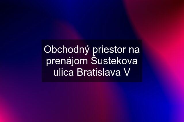 Obchodný priestor na prenájom Šustekova ulica Bratislava V