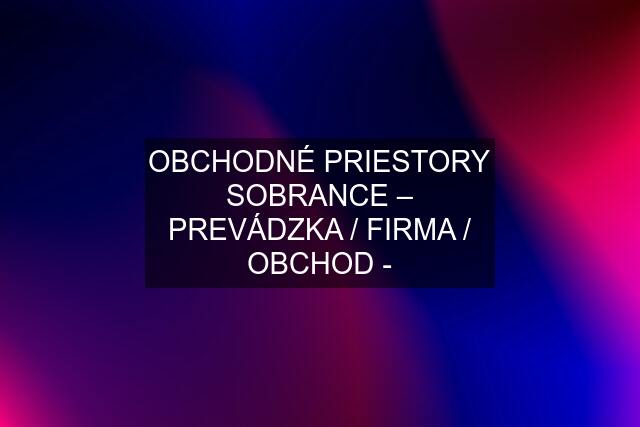 OBCHODNÉ PRIESTORY SOBRANCE – PREVÁDZKA / FIRMA / OBCHOD -