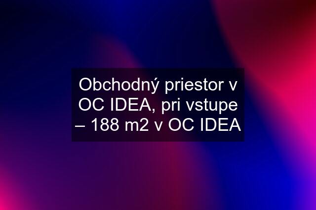 Obchodný priestor v OC IDEA, pri vstupe – 188 m2 v OC IDEA