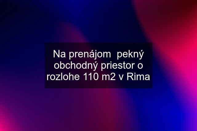 Na prenájom  pekný obchodný priestor o rozlohe 110 m2 v Rima