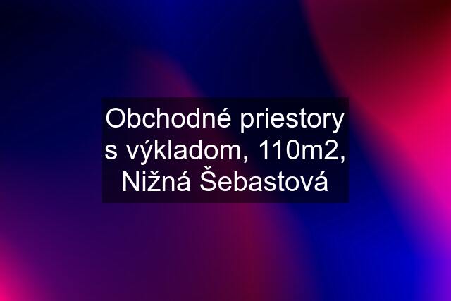 Obchodné priestory s výkladom, 110m2, Nižná Šebastová