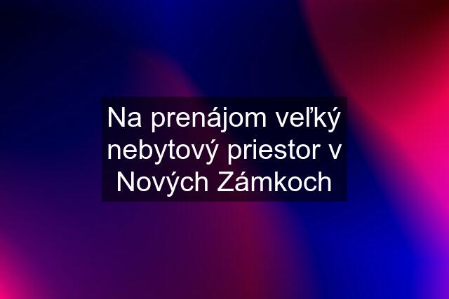 Na prenájom veľký nebytový priestor v Nových Zámkoch