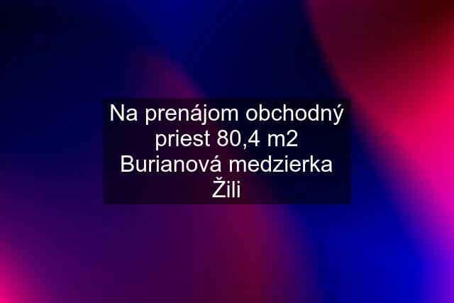 Na prenájom obchodný priest 80,4 m2 Burianová medzierka Žili