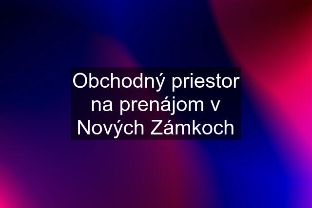 Obchodný priestor na prenájom v Nových Zámkoch