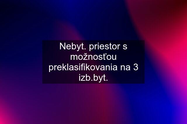 Nebyt. priestor s možnosťou preklasifikovania na 3 izb.byt.