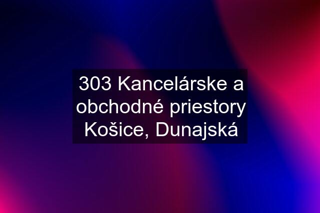 303 Kancelárske a obchodné priestory Košice, Dunajská