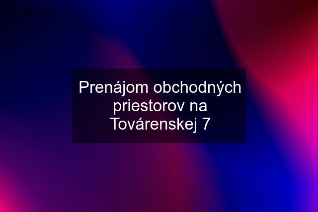 Prenájom obchodných priestorov na Továrenskej 7