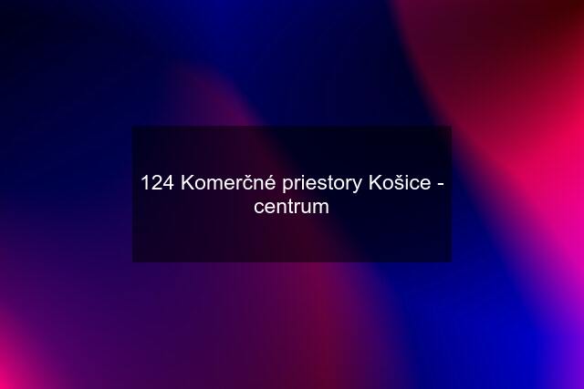 124 Komerčné priestory Košice - centrum