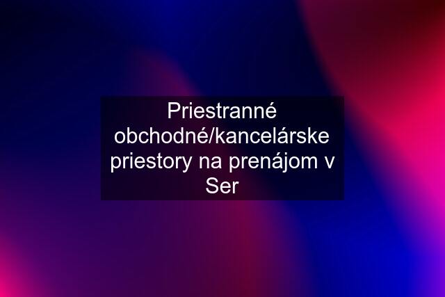 Priestranné obchodné/kancelárske priestory na prenájom v Ser