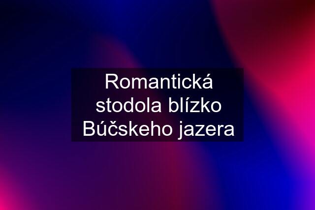 Romantická stodola blízko Búčskeho jazera