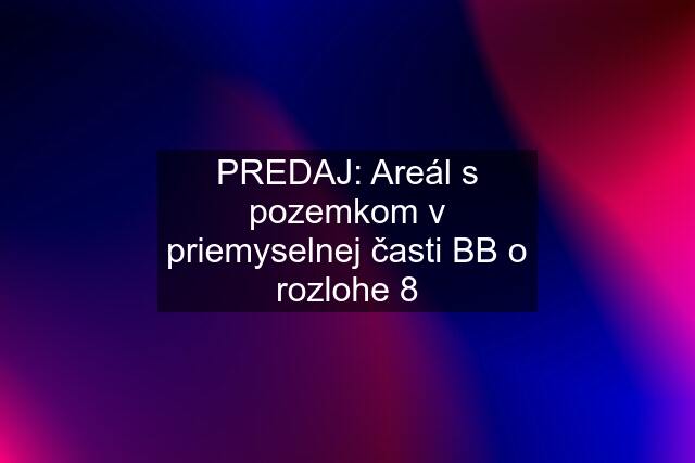 PREDAJ: Areál s pozemkom v priemyselnej časti BB o rozlohe 8