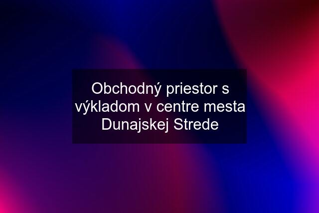 Obchodný priestor s výkladom v centre mesta Dunajskej Strede