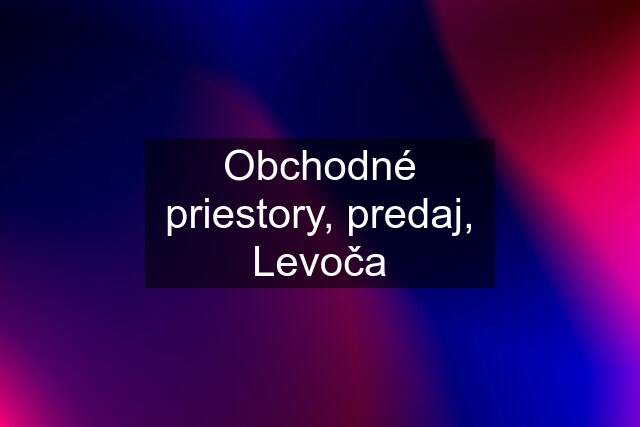 Obchodné priestory, predaj, Levoča