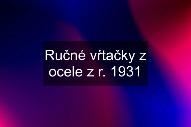 Ručné vŕtačky z ocele z r. 1931