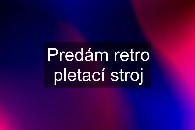 Predám retro pletací stroj