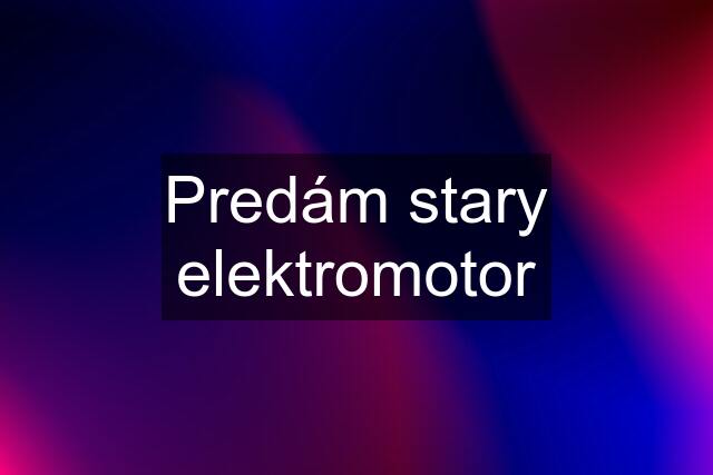 Predám stary elektromotor