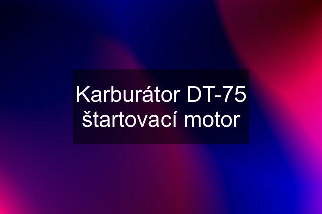 Karburátor DT-75 štartovací motor