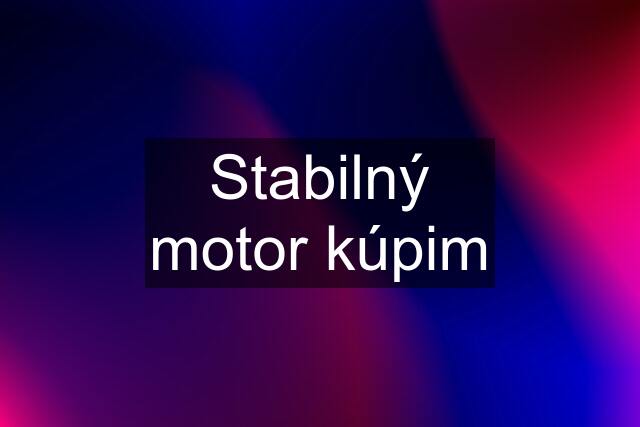 Stabilný motor kúpim