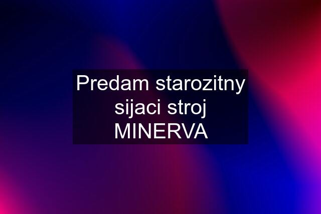 Predam starozitny sijaci stroj MINERVA