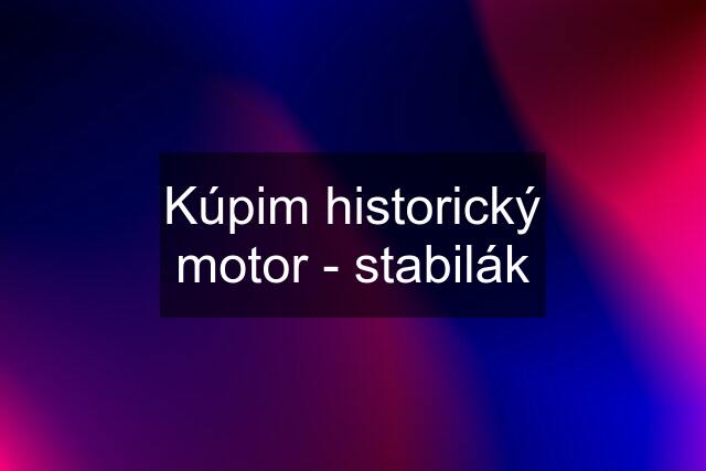 Kúpim historický motor - stabilák