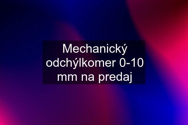 Mechanický odchýlkomer 0-10 mm na predaj