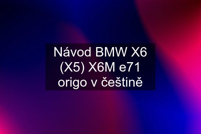 Návod BMW X6 (X5) X6M e71 origo v češtině