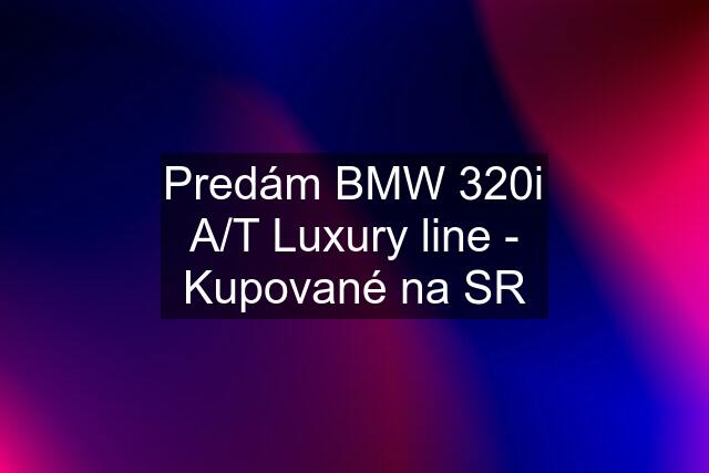 Predám BMW 320i A/T Luxury line - Kupované na SR