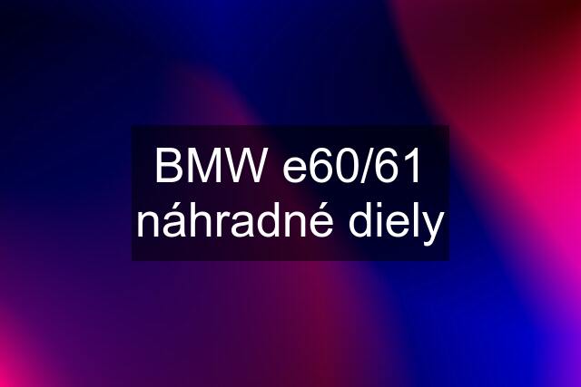 BMW e60/61 náhradné diely