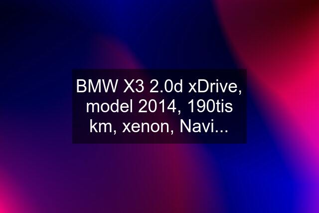 BMW X3 2.0d xDrive, model 2014, 190tis km, xenon, Navi...