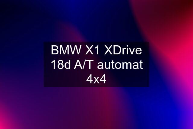 BMW X1 XDrive 18d A/T automat 4x4