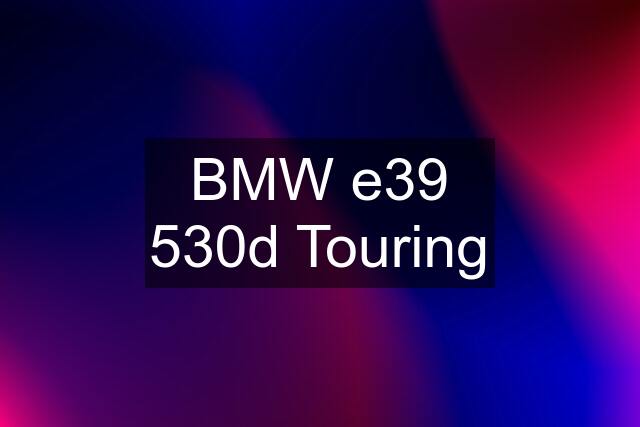 BMW e39 530d Touring